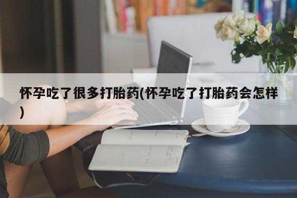 米非司酮网上药店微信怀孕吃了很多打胎药(怀孕吃了打胎药会怎样)