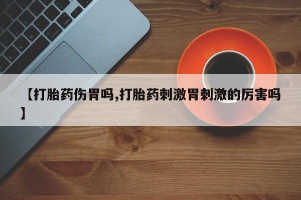 米非司酮网上药店微信【打胎药伤胃吗,打胎药刺激胃刺激的厉害吗】