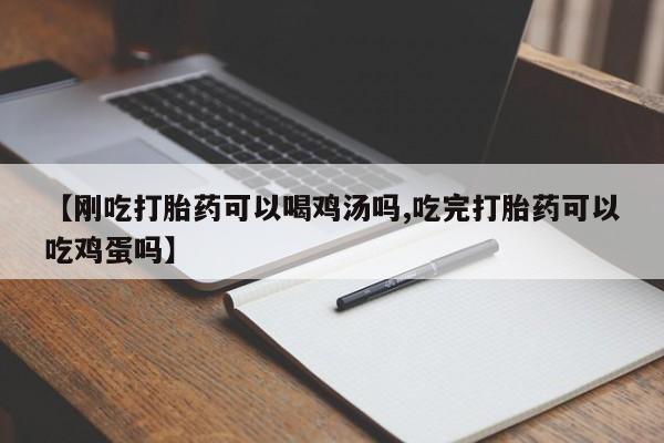 米非司酮网上药店微信【刚吃打胎药可以喝鸡汤吗,吃完打胎药可以吃鸡蛋吗】