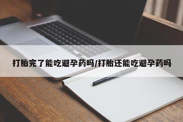 米非司酮网上药店微信打胎完了能吃避孕药吗/打胎还能吃避孕药吗