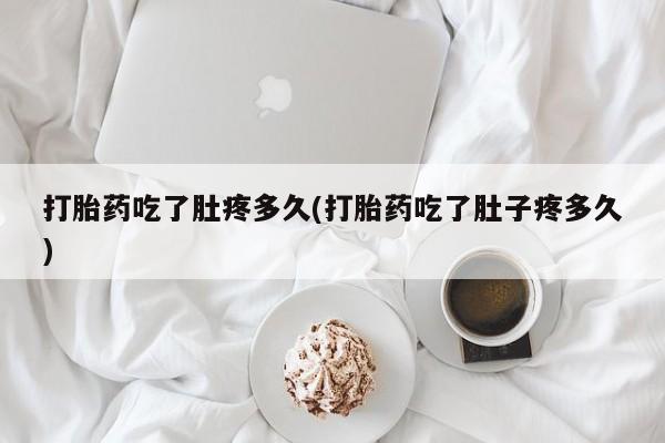 米非司酮网上药店微信打胎药吃了肚疼多久(打胎药吃了肚子疼多久)