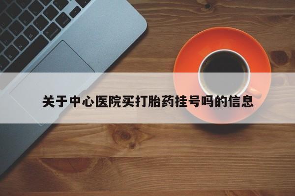 米非司酮网上药店微信关于中心医院买打胎药挂号吗的信息