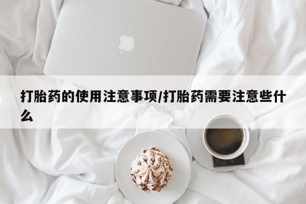 米非司酮网上药店微信打胎药的使用注意事项/打胎药需要注意些什么