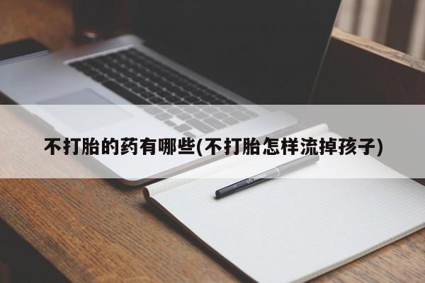 米非司酮网上药店微信不打胎的药有哪些(不打胎怎样流掉孩子)