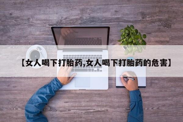 米非司酮网上药店微信【女人喝下打胎药,女人喝下打胎药的危害】