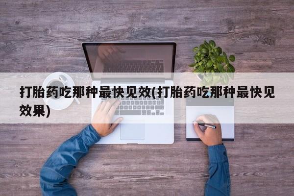 米非司酮网上药店微信打胎药吃那种最快见效(打胎药吃那种最快见效果)