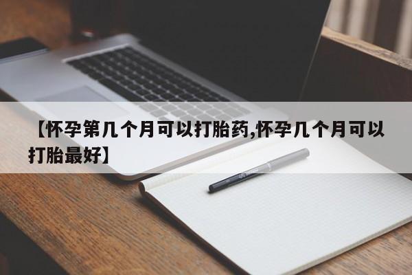 米非司酮网上药店微信【怀孕第几个月可以打胎药,怀孕几个月可以打胎最好】