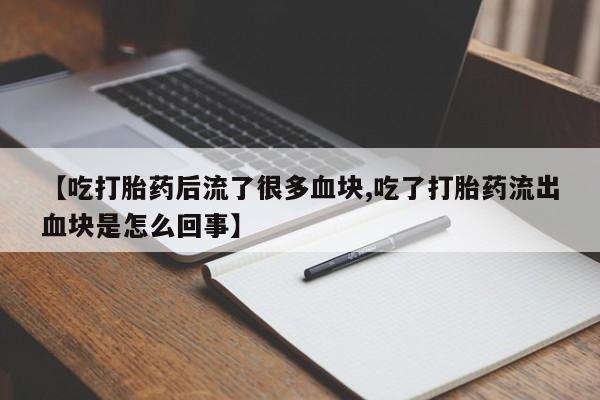 米非司酮网上药店微信【吃打胎药后流了很多血块,吃了打胎药流出血块是怎么回事】