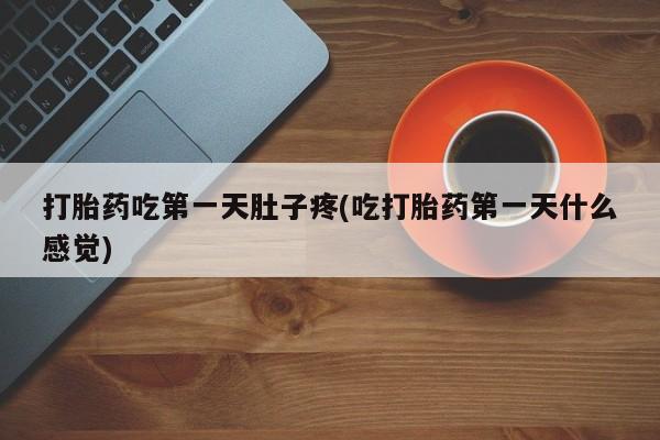 米非司酮网上药店微信打胎药吃第一天肚子疼(吃打胎药第一天什么感觉)