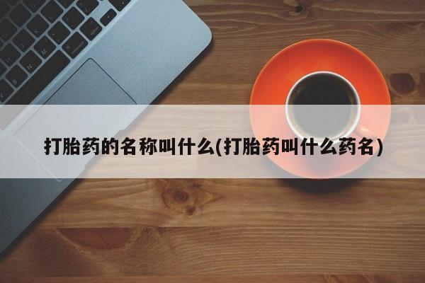 米非司酮网上药店微信打胎药的名称叫什么(打胎药叫什么药名)