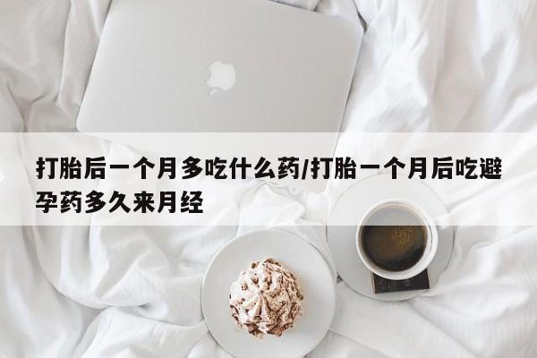 米非司酮网上药店微信打胎后一个月多吃什么药/打胎一个月后吃避孕药多久来月经