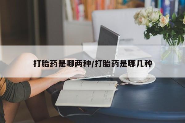 米非司酮网上药店微信打胎药是哪两种/打胎药是哪几种