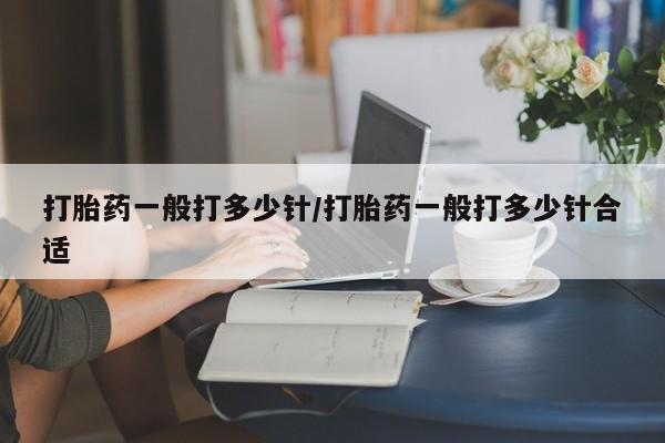 米非司酮网上药店微信打胎药一般打多少针/打胎药一般打多少针合适