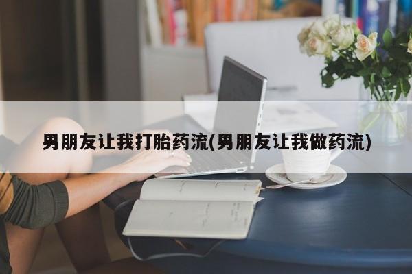 米非司酮网上药店微信男朋友让我打胎药流(男朋友让我做药流)