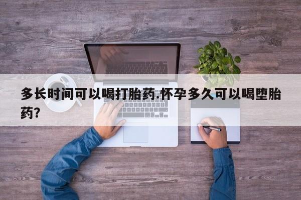 米非司酮网上药店微信多长时间可以喝打胎药.怀孕多久可以喝堕胎药？
