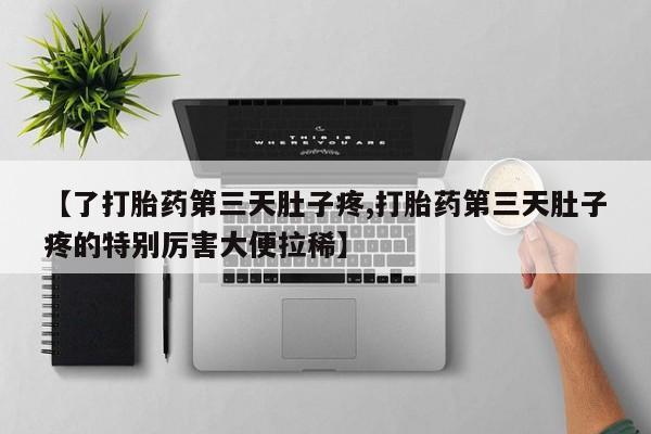 米非司酮网上药店微信【了打胎药第三天肚子疼,打胎药第三天肚子疼的特别厉害大便拉稀】
