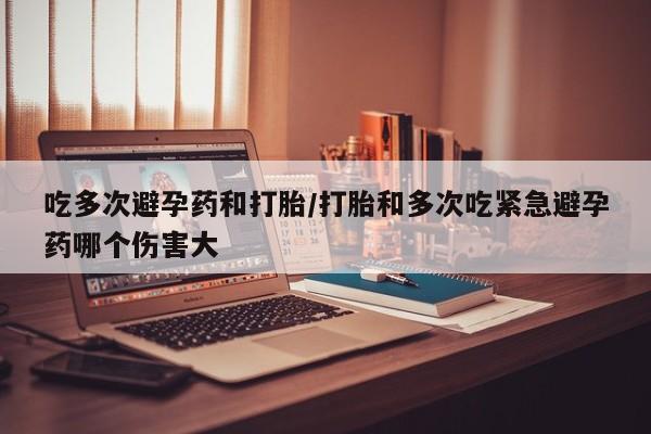 米非司酮网上药店微信吃多次避孕药和打胎/打胎和多次吃紧急避孕药哪个伤害大