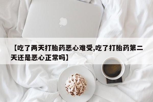 米非司酮网上药店微信【吃了两天打胎药恶心难受,吃了打胎药第二天还是恶心正常吗】