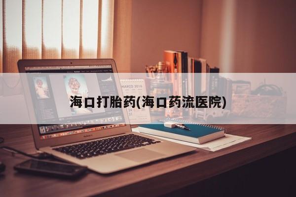 米非司酮网上药店微信海口打胎药(海口药流医院)