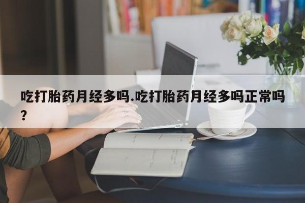 米非司酮网上药店微信吃打胎药月经多吗.吃打胎药月经多吗正常吗？