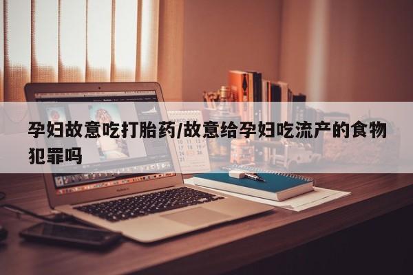 米非司酮网上药店微信孕妇故意吃打胎药/故意给孕妇吃流产的食物犯罪吗