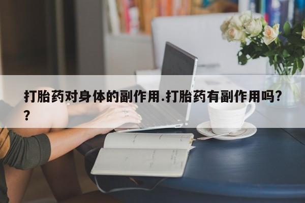 米非司酮网上药店微信打胎药对身体的副作用.打胎药有副作用吗?？