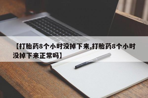米非司酮网上药店微信【打胎药8个小时没掉下来,打胎药8个小时没掉下来正常吗】