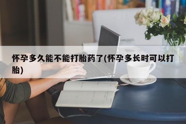 米非司酮网上药店微信怀孕多久能不能打胎药了(怀孕多长时可以打胎)