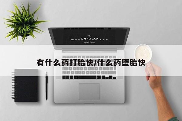 米非司酮网上药店微信有什么药打胎快/什么药堕胎快