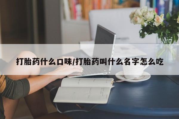 米非司酮网上药店微信打胎药什么口味/打胎药叫什么名字怎么吃