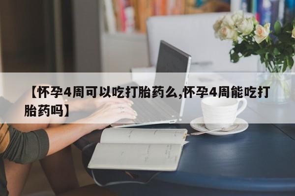 米非司酮网上药店微信【怀孕4周可以吃打胎药么,怀孕4周能吃打胎药吗】