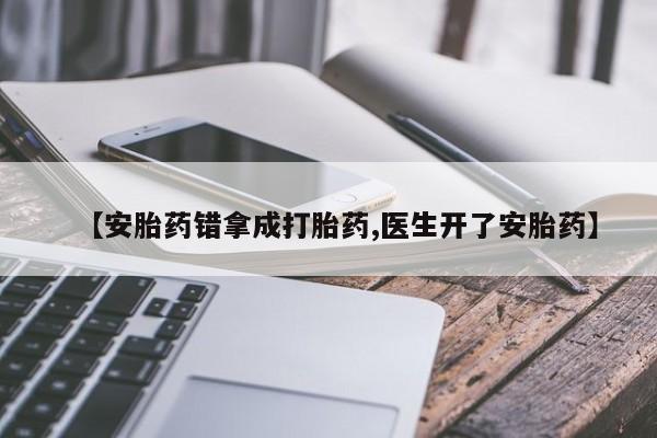 米非司酮网上药店微信【安胎药错拿成打胎药,医生开了安胎药】