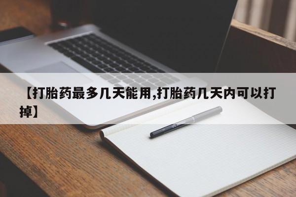 米非司酮网上药店微信【打胎药最多几天能用,打胎药几天内可以打掉】