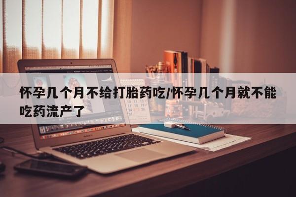 米非司酮网上药店微信怀孕几个月不给打胎药吃/怀孕几个月就不能吃药流产了