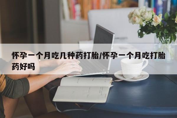 米非司酮网上药店微信怀孕一个月吃几种药打胎/怀孕一个月吃打胎药好吗