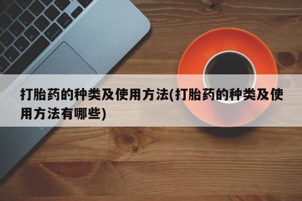 米非司酮网上药店微信打胎药的种类及使用方法(打胎药的种类及使用方法有哪些)