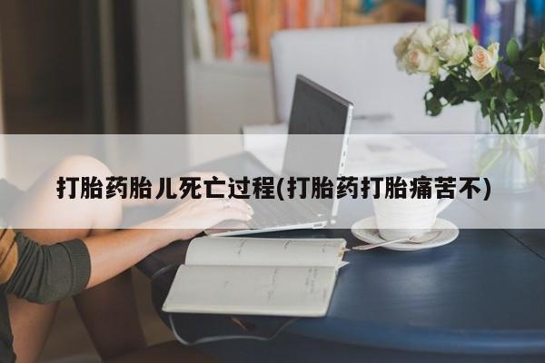 米非司酮网上药店微信打胎药胎儿死亡过程(打胎药打胎痛苦不)