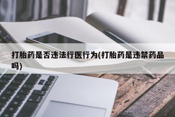 米非司酮网上药店微信打胎药是否违法行医行为(打胎药是违禁药品吗)