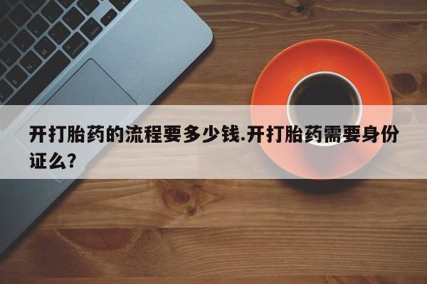 米非司酮网上药店微信开打胎药的流程要多少钱.开打胎药需要身份证么？