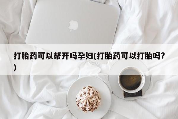 米非司酮网上药店微信打胎药可以帮开吗孕妇(打胎药可以打胎吗?)