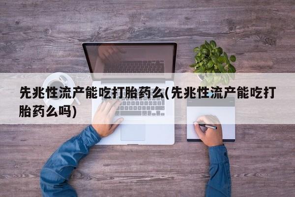 米非司酮网上药店微信先兆性流产能吃打胎药么(先兆性流产能吃打胎药么吗)