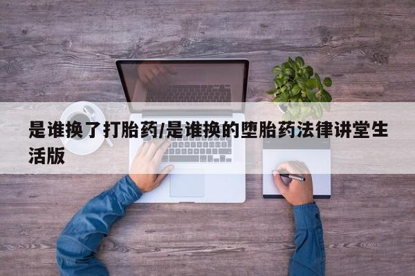 米非司酮网上药店微信是谁换了打胎药/是谁换的堕胎药法律讲堂生活版
