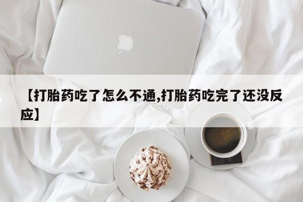 米非司酮网上药店微信【打胎药吃了怎么不通,打胎药吃完了还没反应】