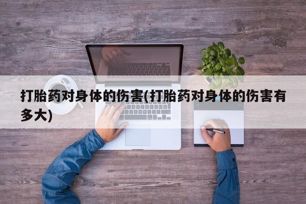 米非司酮网上药店微信打胎药对身体的伤害(打胎药对身体的伤害有多大)