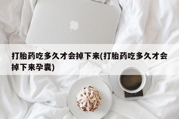 米非司酮网上药店微信打胎药吃多久才会掉下来(打胎药吃多久才会掉下来孕囊)