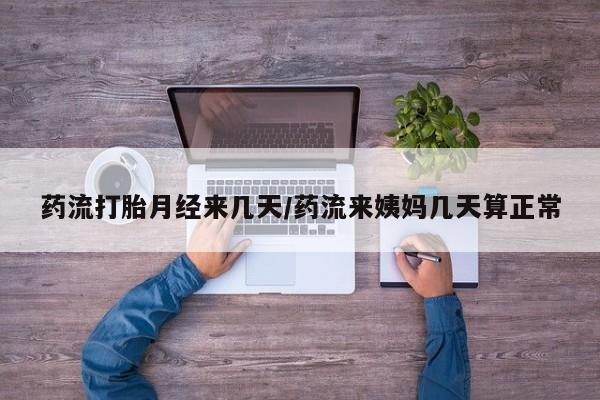米非司酮网上药店微信药流打胎月经来几天/药流来姨妈几天算正常