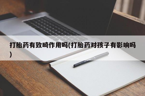 米非司酮网上药店微信打胎药有致畸作用吗(打胎药对孩子有影响吗)