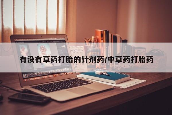 米非司酮网上药店微信有没有草药打胎的针剂药/中草药打胎药