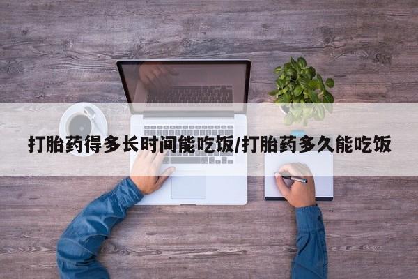 米非司酮网上药店微信打胎药得多长时间能吃饭/打胎药多久能吃饭