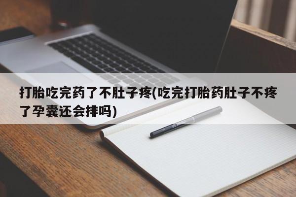 米非司酮网上药店微信打胎吃完药了不肚子疼(吃完打胎药肚子不疼了孕囊还会排吗)